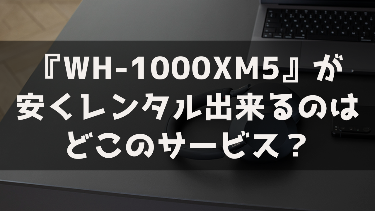 SONY WH-1000XM5 レンタル おすすめ 最安 安いサービス サブスク