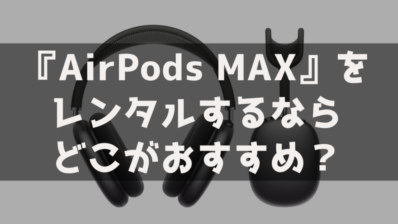 Apple AirPods MAX レンタル おすすめ 最安 安いサービス サブスク