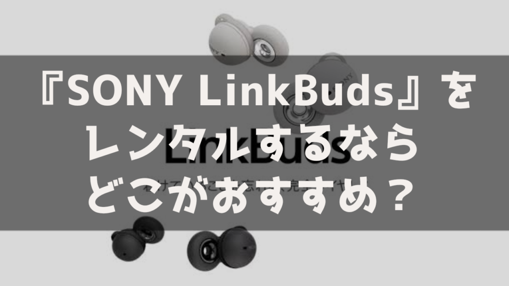SONY Linkbuds レンタル おすすめ 最安 安いサービス サブスク