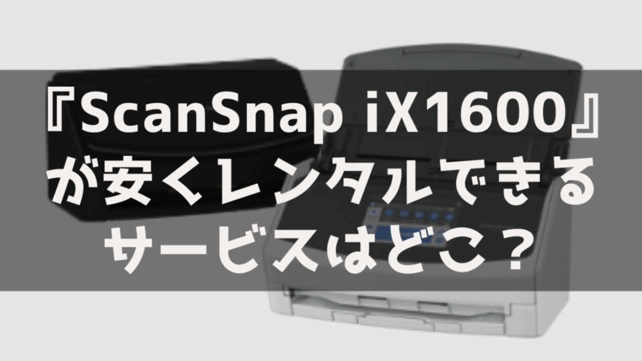 Scansnap ix1600 スキャナー プリンター レンタル 貸出 サービス 料金比較 最安 おすすめ