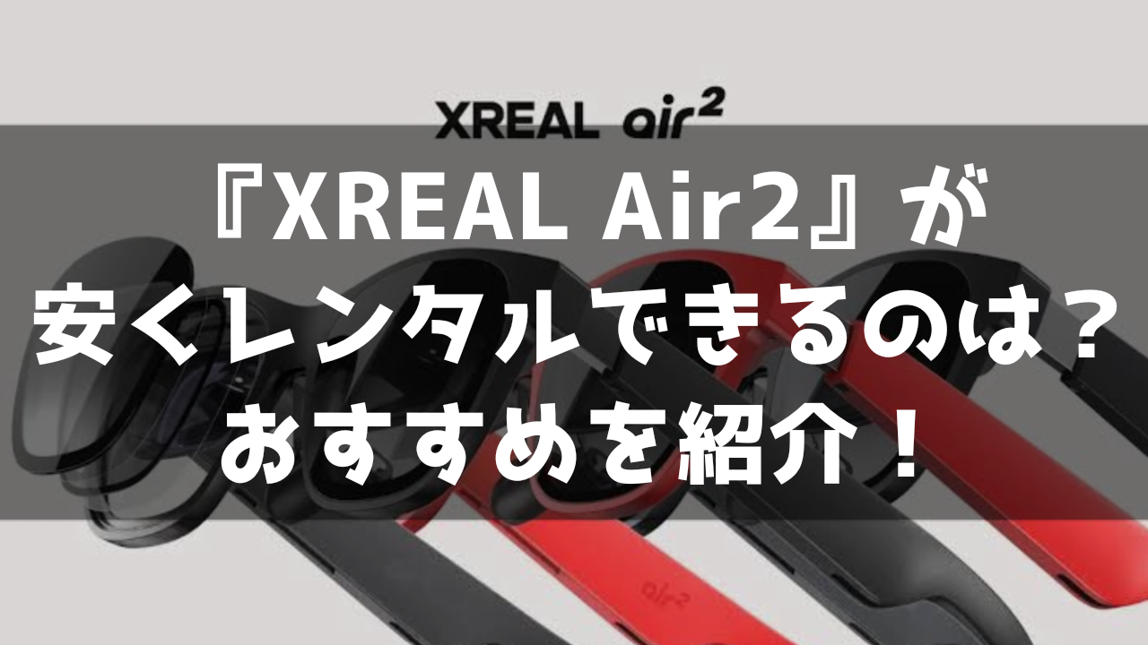 XREAL NREAL XREAL AIR2 スマートグラス ARグラス レンタル 貸出 サービス 料金比較 最安 おすすめ