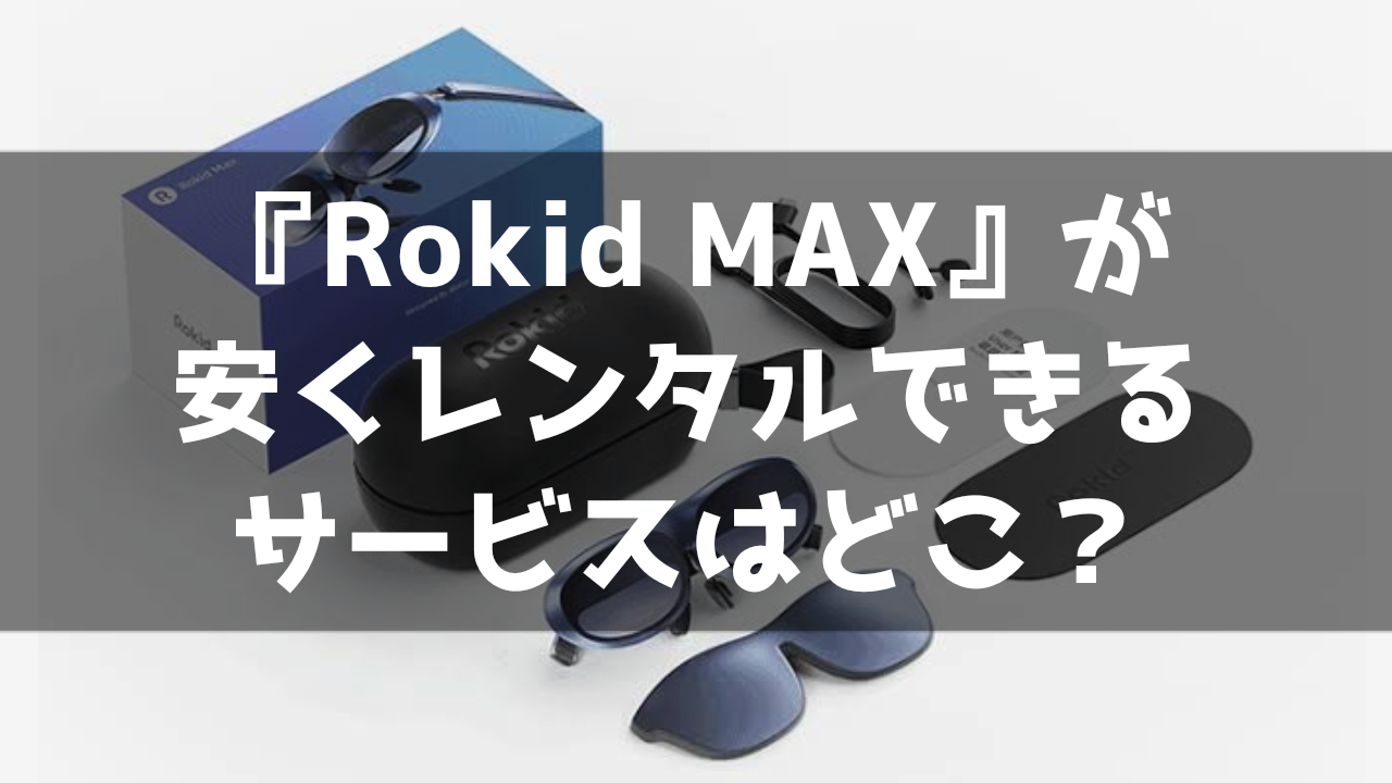 Rokid MAX ARグラス レンタル 貸出 サービス 料金比較 最安 おすすめ